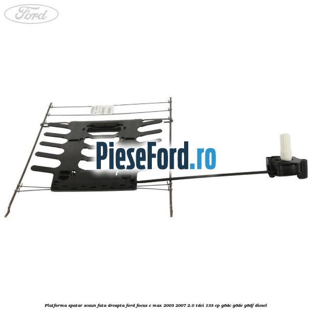 Platforma spatar scaun fata dreapta Ford Focus C-Max 2003-2007 2.0 TDCi 133 cp G6DC, G6DE, G6DF diesel