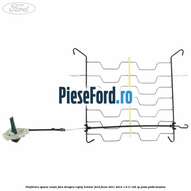 Platforma spatar scaun fata dreapta reglaj lombar Ford Focus 2011-2014 1.6 Ti 125 cp Platforma spatar scaun fata dreapta reglaj lombar Ford Focus 2011-2014 1.6 Ti 125 cp PNDA, PNDD benzina
