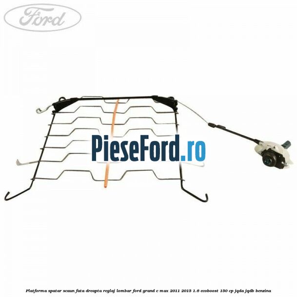 Platforma spatar scaun fata dreapta reglaj lombar Ford Grand C-Max 2011-2015 1.6 EcoBoost 150 cp Platforma spatar scaun fata dreapta reglaj lombar Ford Grand C-Max 2011-2015 1.6 EcoBoost 150 cp JQDA, JQDB benzina