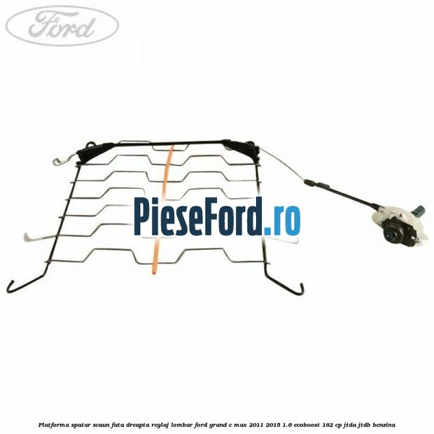 Platforma spatar scaun fata dreapta reglaj lombar Ford Grand C-Max 2011-2015 1.6 EcoBoost 182 cp Platforma spatar scaun fata dreapta reglaj lombar Ford Grand C-Max 2011-2015 1.6 EcoBoost 182 cp JTDA, JTDB benzina
