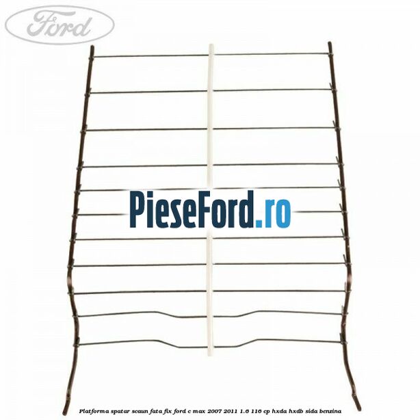 Platforma spatar scaun fata fix Ford C-Max 2007-2011 1.6 116 cp Platforma spatar scaun fata fix Ford C-Max 2007-2011 1.6 116 cp HXDA, HXDB, SIDA benzina