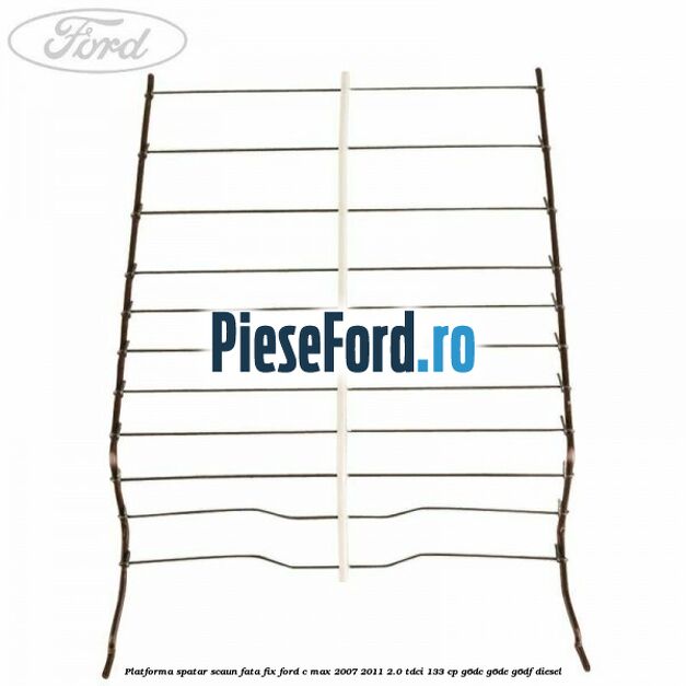 Platforma spatar scaun fata fix Ford C-Max 2007-2011 2.0 TDCi 133 cp G6DC, G6DE, G6DF diesel