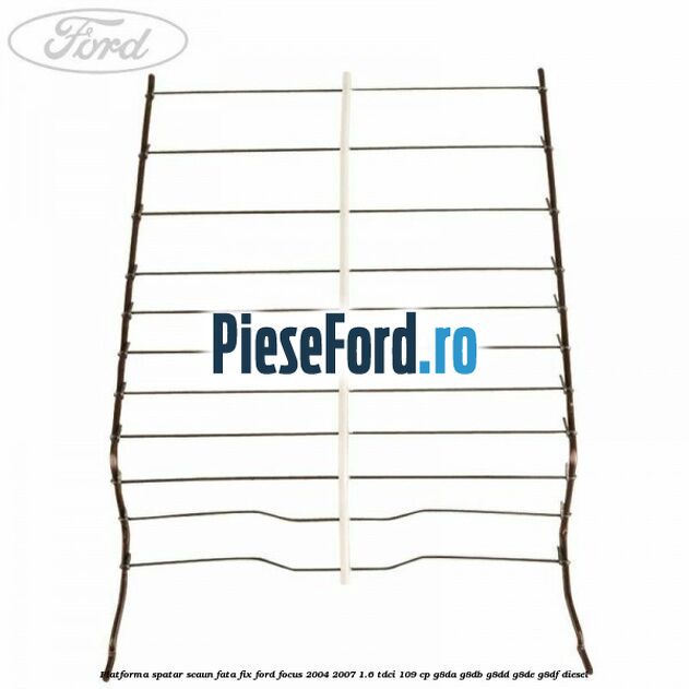 Platforma spatar scaun fata fix Ford Focus 2004-2007 1.6 TDCi 109 cp G8DA, G8DB, G8DD, G8DE, G8DF diesel