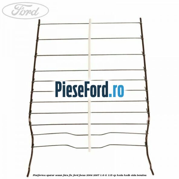 Platforma spatar scaun fata fix Ford Focus 2004-2007 1.6 Ti 115 cp HXDA, HXDB, SIDA benzina