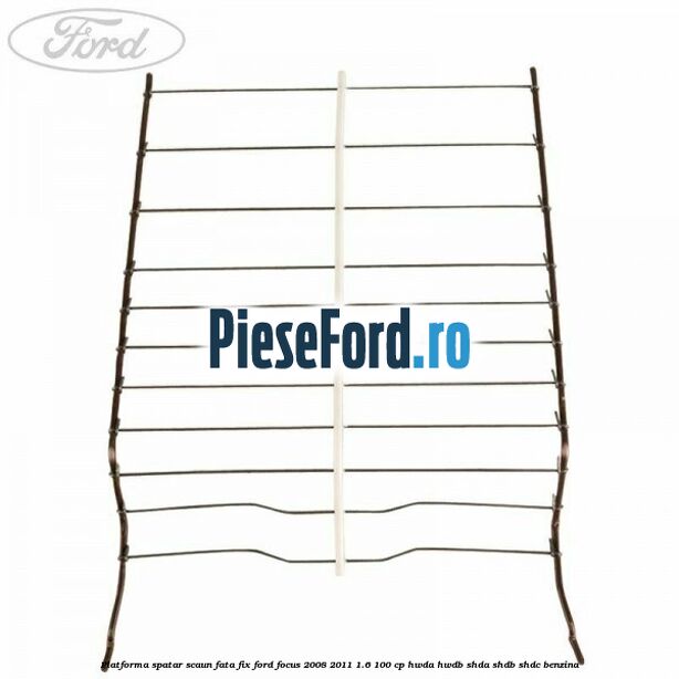 Platforma spatar scaun fata fix Ford Focus 2008-2011 1.6 100 cp Platforma spatar scaun fata fix Ford Focus 2008-2011 1.6 100 cp HWDA, HWDB, SHDA, SHDB, SHDC benzina