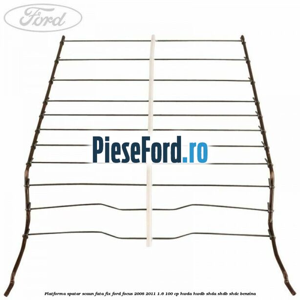 Platforma spatar scaun fata fix Ford Focus 2008-2011 1.6 100 cp Platforma spatar scaun fata fix Ford Focus 2008-2011 1.6 100 cp HWDA, HWDB, SHDA, SHDB, SHDC benzina