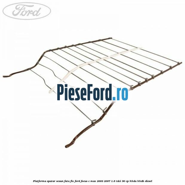 Platforma spatar scaun fata fix Ford Focus C-Max 2003-2007 1.6 TDCi 90 cp HHDA, HHDB diesel