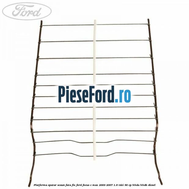 Platforma spatar scaun fata fix Ford Focus C-Max 2003-2007 1.6 TDCi 90 cp HHDA, HHDB diesel