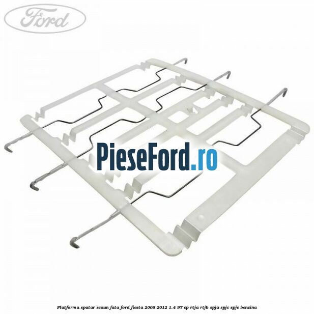Platforma spatar scaun fata Ford Fiesta 2008-2012 1.4 97 cp RTJA, RTJB, SPJA, SPJC, SPJE benzina