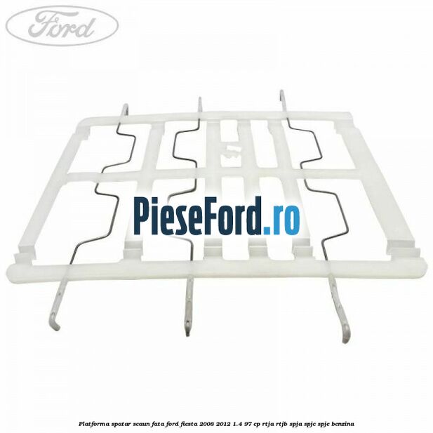 Platforma spatar scaun fata Ford Fiesta 2008-2012 1.4 97 cp RTJA, RTJB, SPJA, SPJC, SPJE benzina