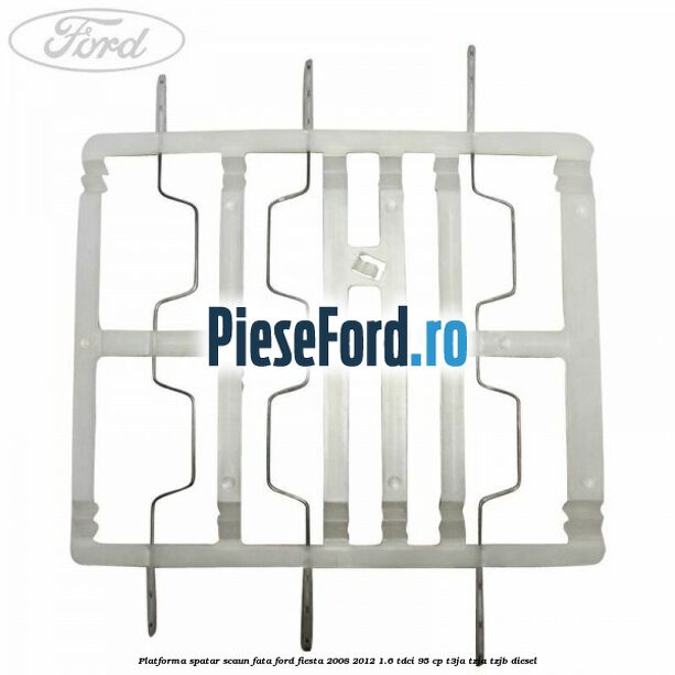 Platforma spatar scaun fata Ford Fiesta 2008-2012 1.6 TDCi 95 cp T3JA, TZJA, TZJB diesel