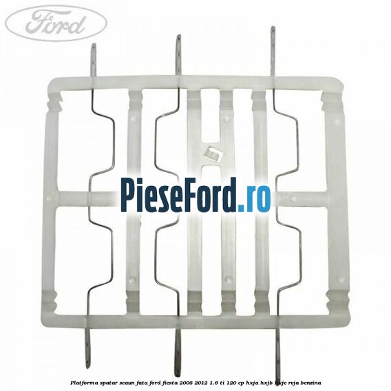 Platforma spatar scaun fata Ford Fiesta 2008-2012 1.6 Ti 120 cp HXJA, HXJB, HXJE, RVJA benzina