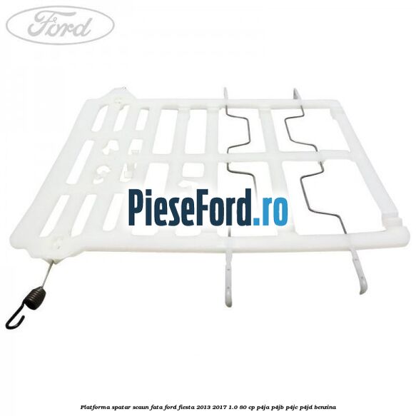 Platforma spatar scaun fata Ford Fiesta 2013-2017 1.0 80 cp P4JA, P4JB, P4JC, P4JD benzina