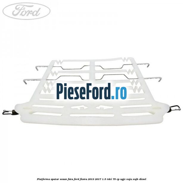 Platforma spatar scaun fata Ford Fiesta 2013-2017 1.5 TDCi 75 cp Platforma spatar scaun fata Ford Fiesta 2013-2017 1.5 TDCi 75 cp UGJC, XUJA, XUJB diesel