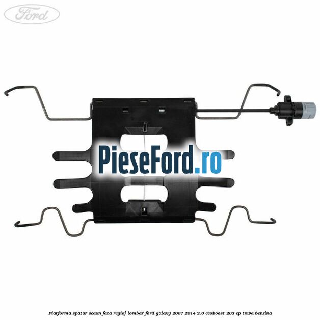 Platforma spatar scaun fata reglaj lombar Ford Galaxy 2007-2014 2.0 EcoBoost 203 cp TNWA benzina