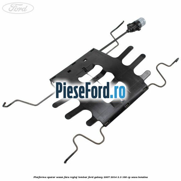 Platforma spatar scaun fata reglaj lombar Ford Galaxy 2007-2014 2.3 160 cp SEWA benzina