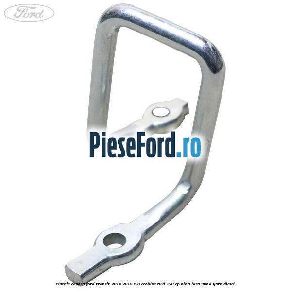 Platnic capota Ford Transit 2014-2018 2.0 EcoBlue RWD 170 cp Platnic capota Ford Transit 2014-2018 2.0 EcoBlue RWD 170 cp BLHA, BLRA, YNHA, YNR6 diesel