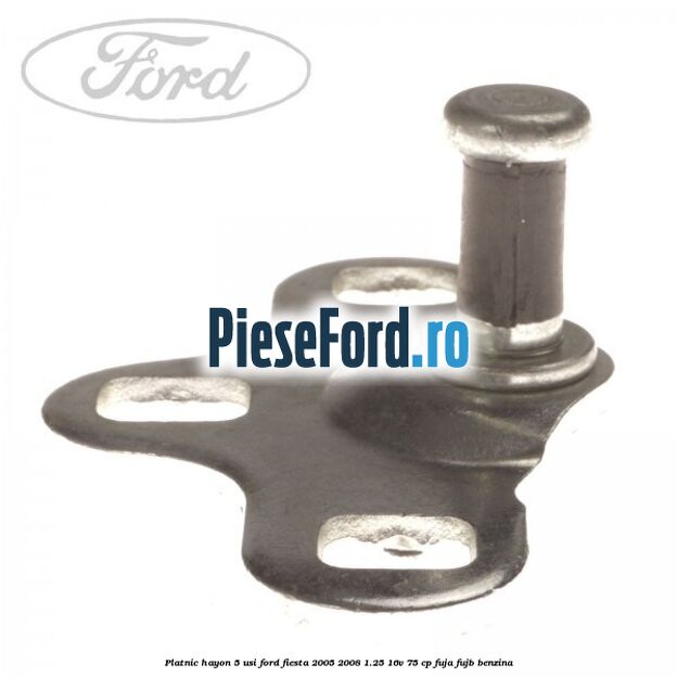 Platnic hayon 5 usi Ford Fiesta 2005-2008 1.25 16V 75 cp FUJA, FUJB benzina