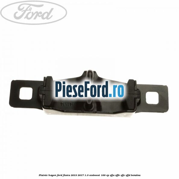 Platnic hayon Ford Fiesta 2013-2017 1.0 EcoBoost 100 cp SFJA, SFJB, SFJC, SFJD benzina