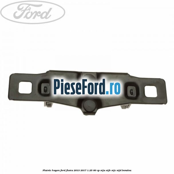 Platnic hayon Ford Fiesta 2013-2017 1.25 60 cp Platnic hayon Ford Fiesta 2013-2017 1.25 60 cp STJA, STJB, STJC, STJD benzina