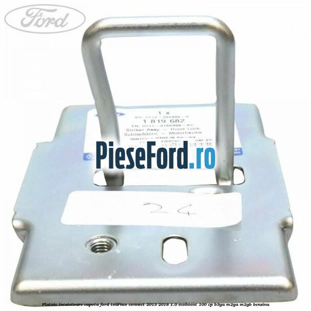 Platnic incuietoare capota Ford Tourneo Connect 2013-2018 1.0 EcoBoost 100 cp Platnic incuietoare capota Ford Tourneo Connect 2013-2018 1.0 EcoBoost 100 cp B3GA, M2GA, M2GB benzina