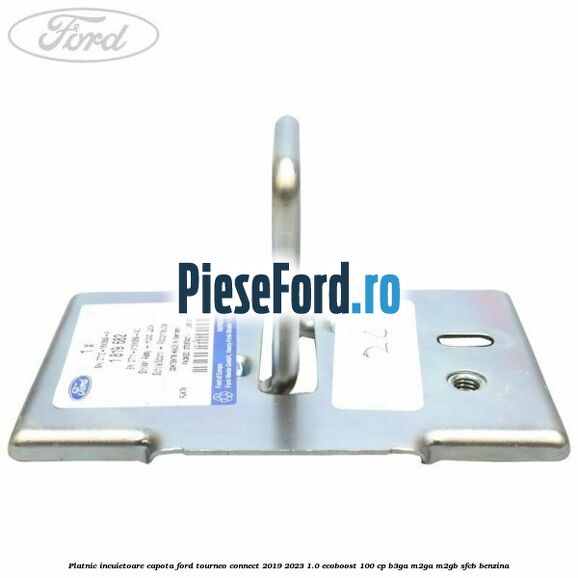 Platnic incuietoare capota Ford Tourneo Connect 2019-2023 1.0 EcoBoost 100 cp B3GA, M2GA, M2GB, SFCB benzina