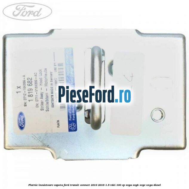 Platnic incuietoare capota Ford Transit Connect 2013-2018 1.5 TDCi 100 cp Platnic incuietoare capota Ford Transit Connect 2013-2018 1.5 TDCi 100 cp XVGA, XVGB, XVGC, XXGA diesel