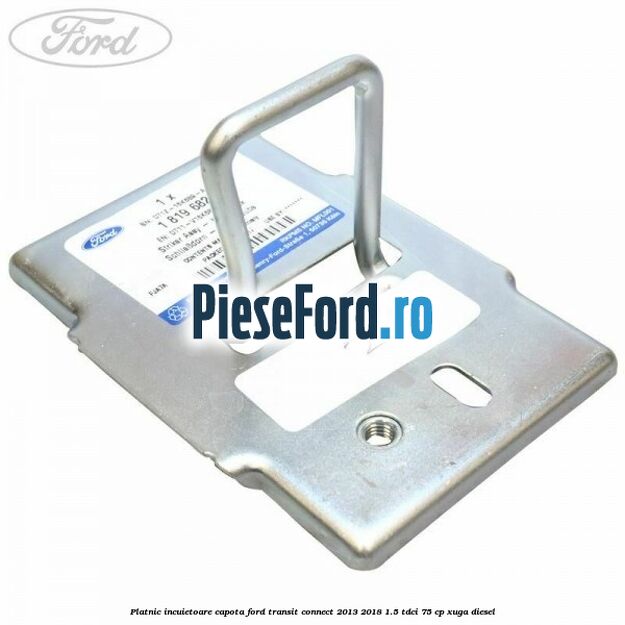 Platnic incuietoare capota Ford Transit Connect 2013-2018 1.5 TDCi 75 cp XUGA diesel