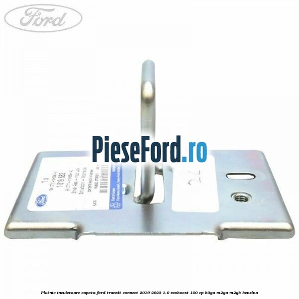 Platnic incuietoare capota Ford Transit Connect 2019-2023 1.0 EcoBoost 100 cp B3GA, M2GA, M2GB benzina