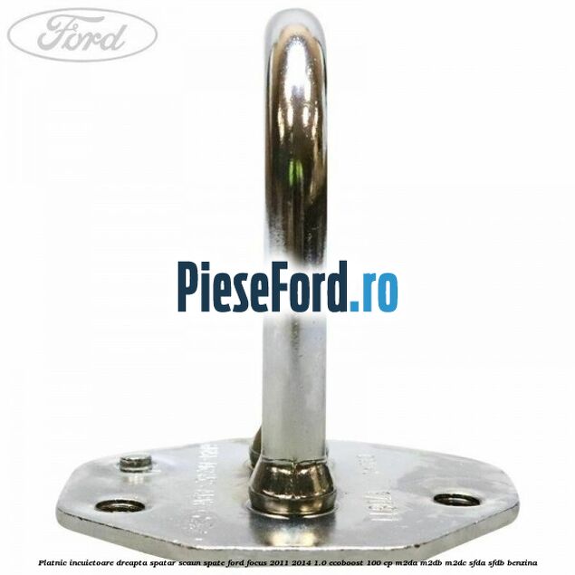 Platnic incuietoare dreapta spatar scaun spate Ford Focus 2011-2014 1.0 EcoBoost 100 cp M2DA, M2DB, M2DC, SFDA, SFDB benzina