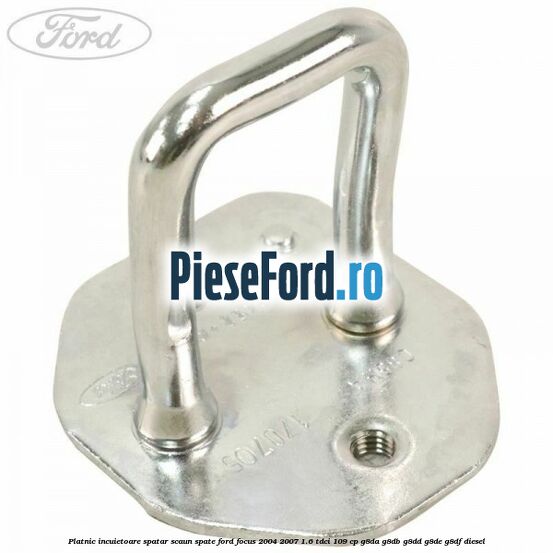 Platnic incuietoare spatar scaun spate Ford Focus 2004-2007 1.6 TDCi 109 cp G8DA, G8DB, G8DD, G8DE, G8DF diesel