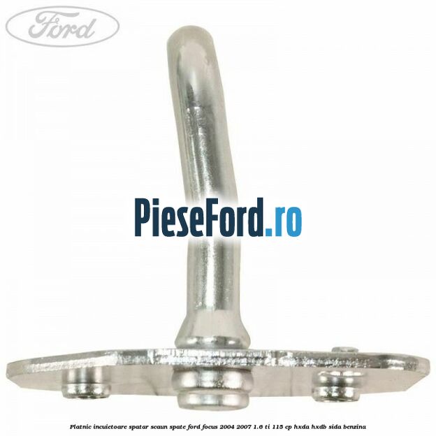 Platnic incuietoare spatar scaun spate Ford Focus 2004-2007 1.6 Ti 115 cp HXDA, HXDB, SIDA benzina