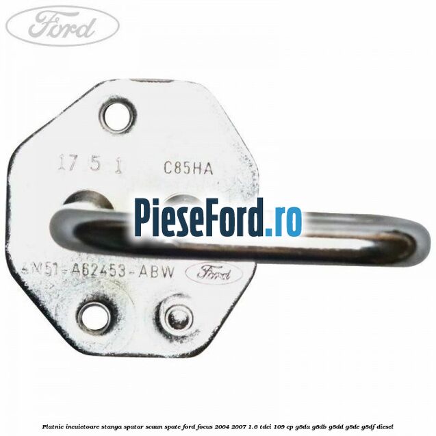 Platnic incuietoare stanga spatar scaun spate Ford Focus 2004-2007 1.6 TDCi 109 cp G8DA, G8DB, G8DD, G8DE, G8DF diesel