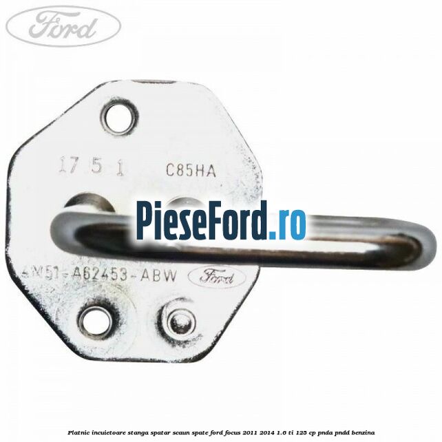 Platnic incuietoare stanga spatar scaun spate Ford Focus 2011-2014 1.6 Ti 125 cp Platnic incuietoare stanga spatar scaun spate Ford Focus 2011-2014 1.6 Ti 125 cp PNDA, PNDD benzina