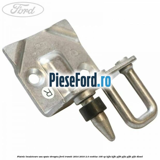 Platnic incuietoare usa spate dreapta Ford Transit 2014-2018 2.0 EcoBlue 105 cp BJFA, BJFB, YLF6, YLFA, YLFB, YLFS diesel