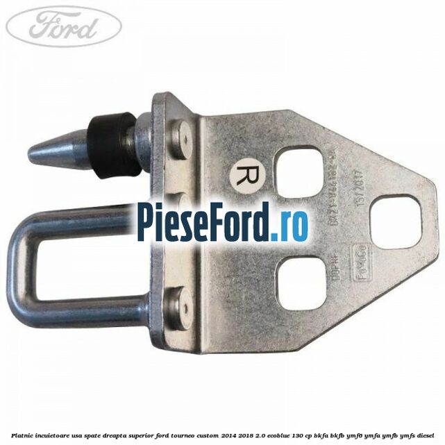 Platnic incuietoare usa spate dreapta superior Ford Tourneo Custom 2014-2018 2.0 EcoBlue 130 cp BKFA, BKFB, YMF6, YMFA, YMFB, YMFS diesel