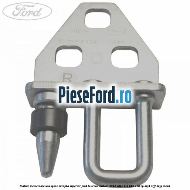 Platnic incuietoare usa spate dreapta superior Ford Tourneo Custom 2014-2018 2.2 TDCi 100 cp DRF4, DRFF, DRFG diesel
