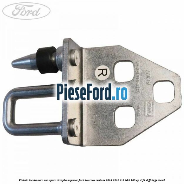 Platnic incuietoare usa spate dreapta superior Ford Tourneo Custom 2014-2018 2.2 TDCi 100 cp DRF4, DRFF, DRFG diesel