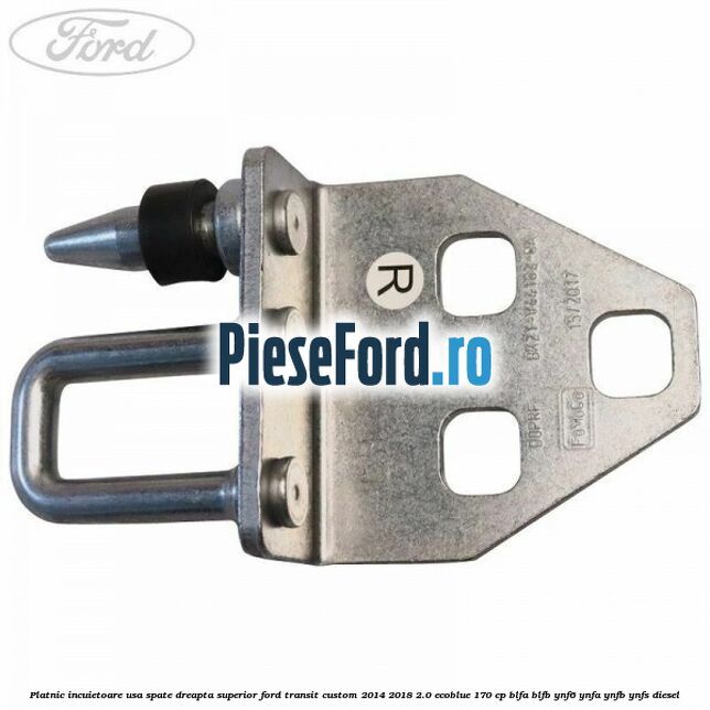 Platnic incuietoare usa spate dreapta superior Ford Transit Custom 2014-2018 2.0 EcoBlue 170 cp Platnic incuietoare usa spate dreapta superior Ford Transit Custom 2014-2018 2.0 EcoBlue 170 cp BLFA, BLFB, YNF6, YNFA, YNFB, YNFS diesel