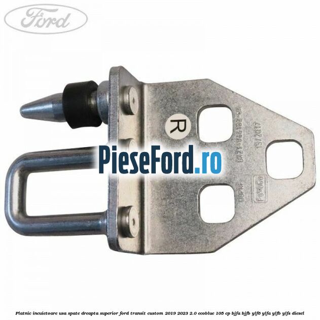 Platnic incuietoare usa spate dreapta superior Ford Transit Custom 2019-2023 2.0 EcoBlue 105 cp BJFA, BJFB, YLF6, YLFA, YLFB, YLFS diesel
