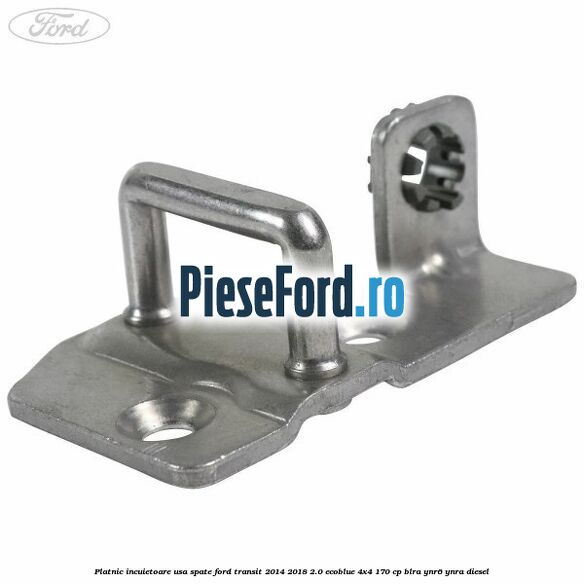 Platnic incuietoare usa spate Ford Transit 2014-2018 2.0 EcoBlue 4x4 170 cp BLRA, YNR6, YNRA diesel
