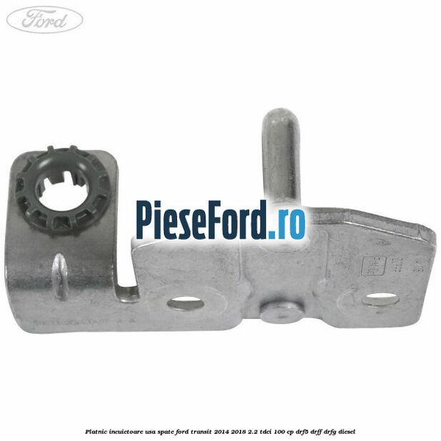 Platnic incuietoare usa spate Ford Transit 2014-2018 2.2 TDCi 100 cp DRF5, DRFF, DRFG diesel