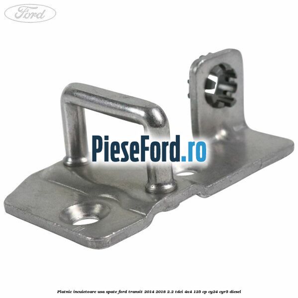 Platnic incuietoare usa spate Ford Transit 2014-2018 2.2 TDCi 4x4 125 cp CY24, CYR5 diesel