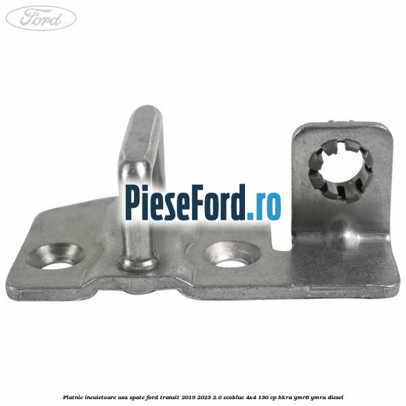 Platnic incuietoare usa spate Ford Transit 2019-2023 2.0 EcoBlue 4x4 130 cp BKRA, YMR6, YMRA diesel