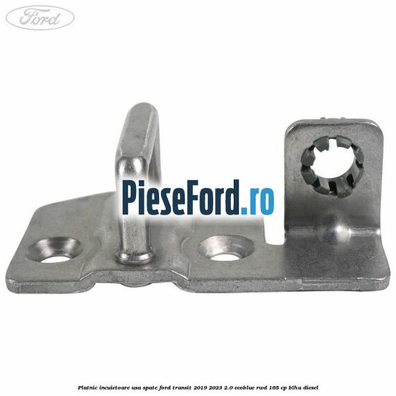 Platnic incuietoare usa spate Ford Transit 2019-2023 2.0 EcoBlue RWD 165 cp BLHA diesel