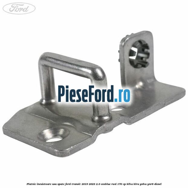 Platnic incuietoare usa spate Ford Transit 2019-2023 2.0 EcoBlue RWD 170 cp BLHA, BLRA, YNHA, YNR6 diesel