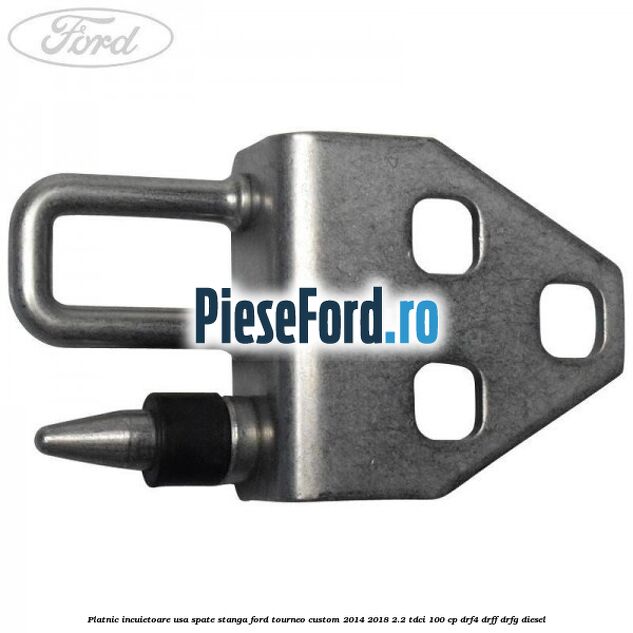 Platnic incuietoare usa spate stanga Ford Tourneo Custom 2014-2018 2.2 TDCi 100 cp DRF4, DRFF, DRFG diesel