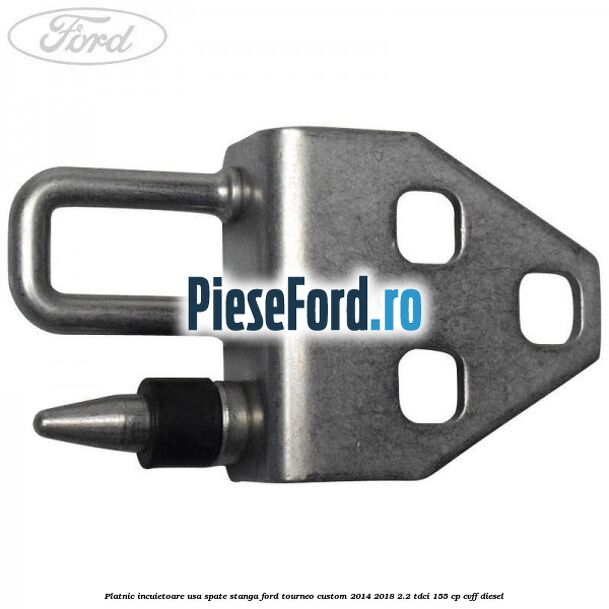 Platnic incuietoare usa spate stanga Ford Tourneo Custom 2014-2018 2.2 TDCi 155 cp CVFF diesel