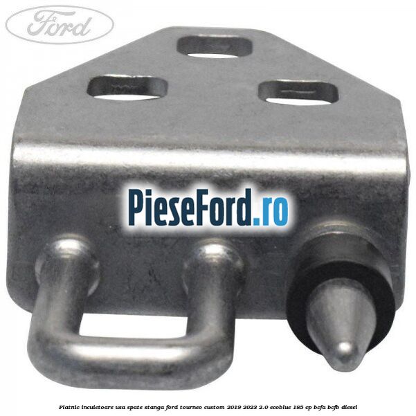 Platnic incuietoare usa spate stanga Ford Tourneo Custom 2019-2023 2.0 EcoBlue 185 cp BCFA, BCFB diesel