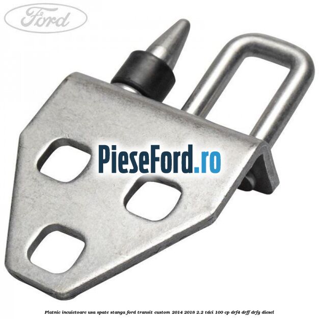 Platnic incuietoare usa spate stanga Ford Transit Custom 2014-2018 2.2 TDCi 100 cp DRF4, DRFF, DRFG diesel
